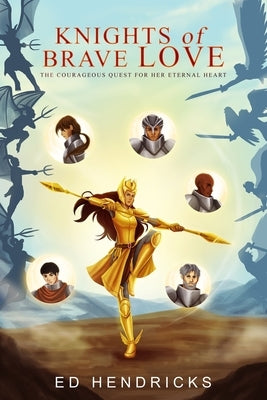 Knights of Brave Love: The Courageous Quest for Her Eternal Heart by Hendricks, Ed