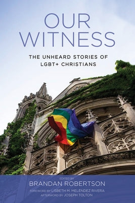 Our Witness: The Unheard Stories of Lgbt+ Christians by Robertson, Brandan J.