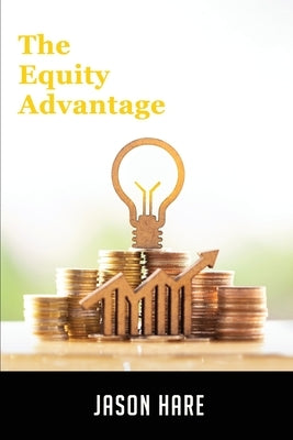 The Equity Advantage: Your Golden Ticket To Building A Thriving Property Portfolio by Hare, Jason