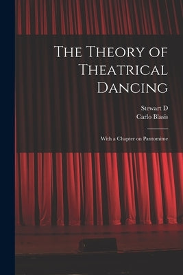 The Theory of Theatrical Dancing; With a Chapter on Pantomime by Blasis, Carlo
