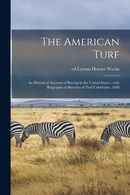 The American Turf: an Historical Account of Racing in the United States: With Biographical Sketches of Turf Celebrities. 1898 by Weeks, Lyman Horace Ed
