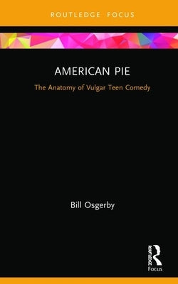 American Pie: The Anatomy of Vulgar Teen Comedy by Osgerby, Bill