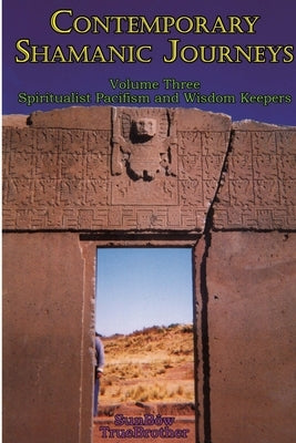 Contemporary Shamanic Journeys - Volume Three: Spiritualist Pacifism and Wisdom Keepers: Volume Three: Spiritualist Pacifism and Wisdom Keepers by Truebrother, Sunbôw