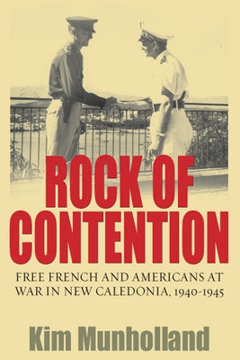 Rock of Contention: Free French and Americans at War in New Caledonia, 1940-1945 by Munholland, Kim