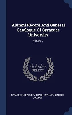 Alumni Record And General Catalogue Of Syracuse University; Volume 2 by University, Syracuse