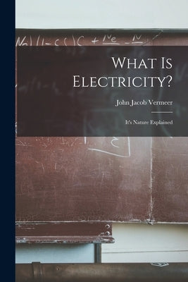 What is Electricity?: It's Nature Explained by Vermeer, John Jacob