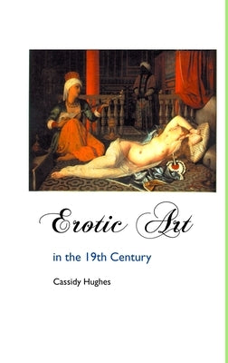Erotic Art in the 19th Century by Hughes, Cassidy