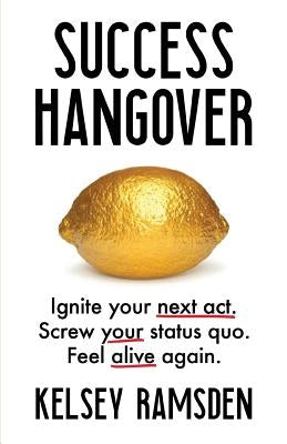 Success Hangover: Ignite Your Next Act. Screw Your Status Quo. Feel Alive Again. by Ramsden, Kelsey