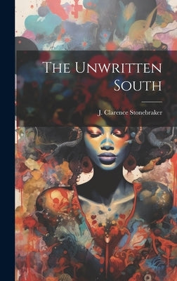 The Unwritten South by Stonebraker, J. Clarence