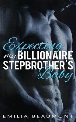 Expecting my Billionaire Stepbrother's Baby by Beaumont, Emilia