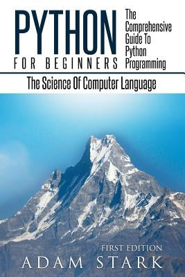 Python: Python Programming For Beginners - The Comprehensive Guide To Python Programming: Computer Programming, Computer Langu by Stark, Adam