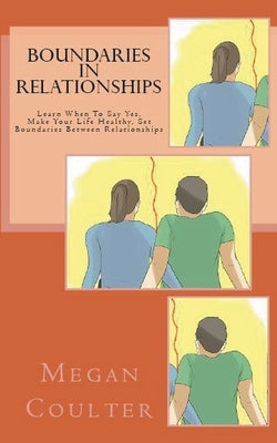 Boundaries In Relationships: Learn When To Say Yes, Make Your Life Healthy, Set Boundaries Between Relationships by Coulter, Megan