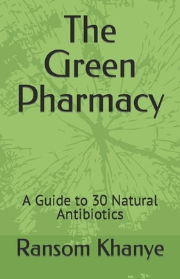 The Green Pharmacy: A Guide to 30 Natural Antibiotics by Khanye, Ransom