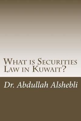 What is Securities Law in Kuwait?: A comparative study with United Kingdom, Saudi and Qatar by Alshebli, Abdullah