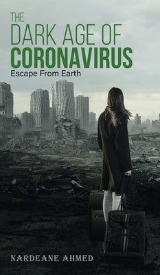 The Dark Age of Coronavirus: Escape From Earth by Ahmed, Nardeane