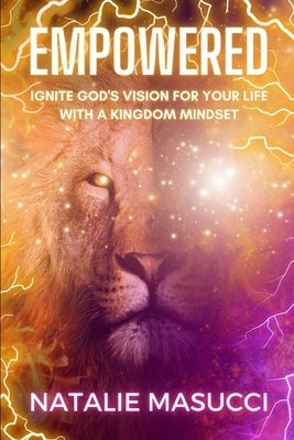 Empowered: Ignite God's Vision for Your Life with a Kingdom Mindset by Masucci, Natalie