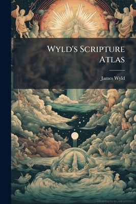 Wyld's Scripture Atlas: In Which, on Maps of a Large Scale, are Exhibited not Only the Places of Well Defined Situation, but, According to the Supposi by Wyld, James