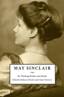 May Sinclair: Re-Thinking Bodies and Minds by Bowler, Rebecca