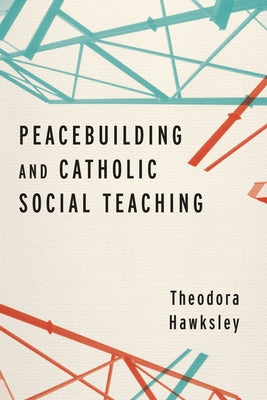 Peacebuilding and Catholic Social Teaching by Hawksley, Theodora