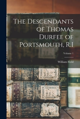 The Descendants of Thomas Durfee of Portsmouth, R.I; Volume 1 by Reed, William Field 1844-