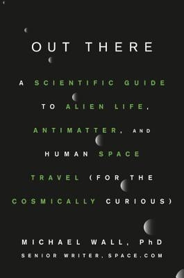 Out There: A Scientific Guide to Alien Life, Antimatter, and Human Space Travel (for the Cosmically Curious) by Wall, Michael