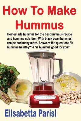 How To Make Hummus: Homemade hummus for the best hummus recipe and hummus nutrition. With black bean hummus recipe and many more. Answers by Parisi, Elisabetta