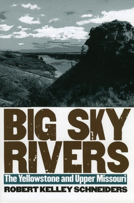 Big Sky Rivers: The Yellowstone and Upper Missouri by Schneiders, Robert Kelley