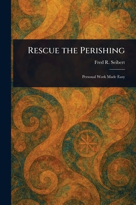 Rescue the Perishing by Seibert, Fred R.