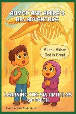 Ahmed and Amira's Big Adventure: Learning the Six Articles of Faith: Believing in Allah, Angels, Books, Prophets, the Last Day, and Qadar by Bint Abdirahman, Kauthar