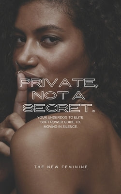 Private, Not A Secret.: Your Underdog to Elite Soft Power Guide to Moving In Silence! by _, Chloe