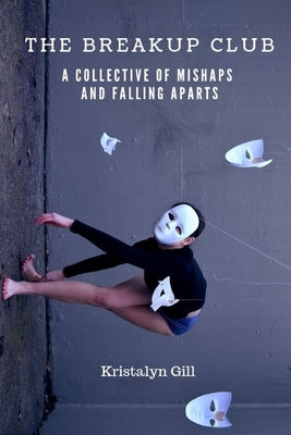 The Breakup Club: A Collective of Mishaps and Falling Aparts by Gill, Kristalyn