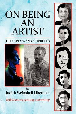On Being an Artist: Three Plays and a Libretto by Liberman, Judith Weinshall
