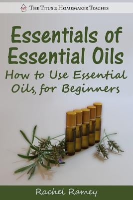 Essentials of Essential Oils: How to Use Essential Oils for Beginners by Ramey, Rachel