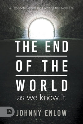 End of the World as We Know It: A Prophetic Word for Entering the New Era by Enlow, Johnny