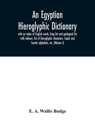 An Egyptian hieroglyphic dictionary: with an index of English words, king list and geological list with indexes, list of hieroglyphic characters, Copt by A. Wallis Budge, E.