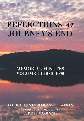 Reflections at Journey's End: Memorial Minutes Volume Iii 1980-1999 by York County Bar Association