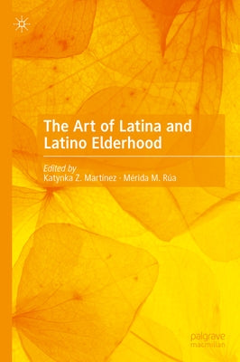 The Art of Latina and Latino Elderhood by Martínez, Katynka Z.