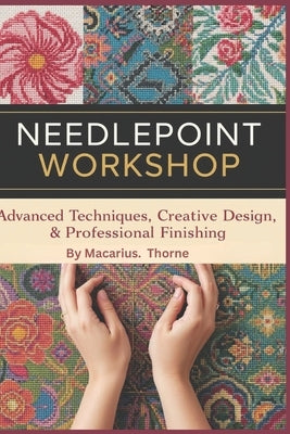 Needlepoint Workshop: Advanced Techniques, Creative Design & Professional Finishing by Thorne, Macarius