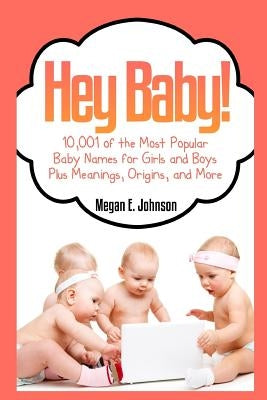 Hey Baby! 10,001 of the Most Popular Baby Names for Girls and Boys Plus Meanings by Johnson, Megan E.