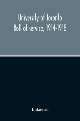 University Of Toronto Roll Of Service, 1914-1918 by Unknown