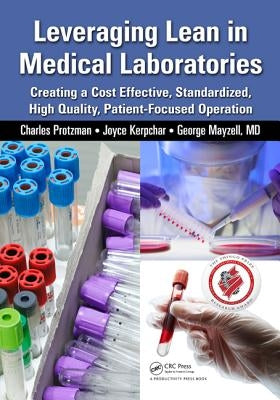 Leveraging Lean in Medical Laboratories: Creating a Cost Effective, Standardized, High Quality, Patient-Focused Operation by Protzman, Charles