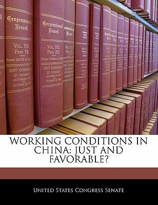Working Conditions in China: Just and Favorable? by United States Congress Senate
