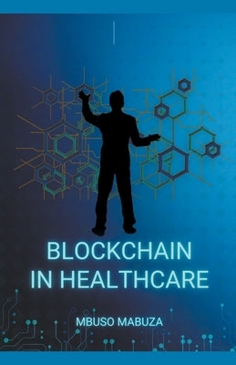 Blockchain Technology In Healthcare by Mabuza, Mbuso
