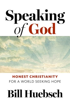 Speaking of God: Honest Christianity for a World Seeking Hope by Huebsch, Bill
