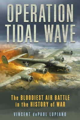 Operation Tidal Wave: The Bloodiest Air Battle in the History of War by Lupiano, Vincent Depaul