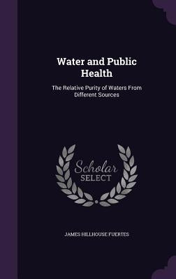 Water and Public Health: The Relative Purity of Waters From Different Sources by Fuertes, James Hillhouse