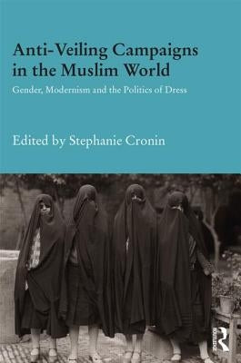 Anti-Veiling Campaigns in the Muslim World: Gender, Modernism and the Politics of Dress by Cronin, Stephanie