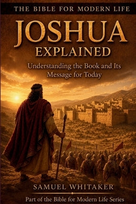 Joshua Explained: Understanding the Book and Its Message for Today by Whitaker, Samuel