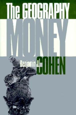 The Geography of Money by Cohen, Benjamin J.