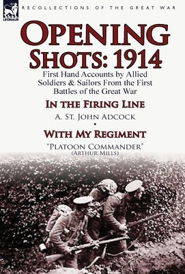 Opening Shots: 1914-First Hand Accounts by Allied Soldiers & Sailors from the First Battles of the Great War-In the Firing Line by A. by Adcock, A. St John